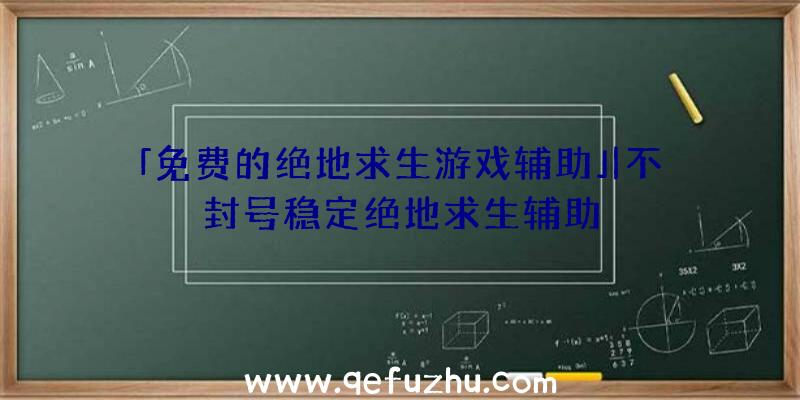 「免费的绝地求生游戏辅助」|不封号稳定绝地求生辅助